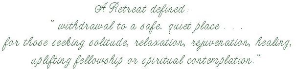 A retreat defined: "withdrawal to a safe, quiet place ... for those seeking solitude, relaxation, rejuvenation, uplifting fellowship or spiritual contemplation.